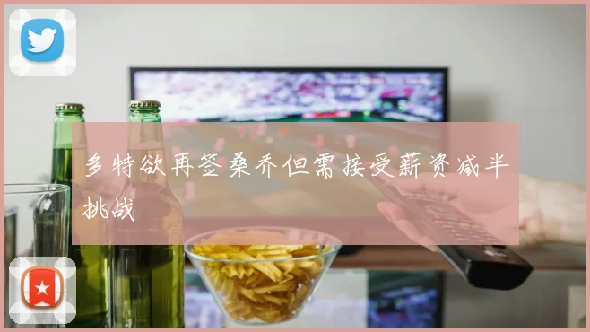 多特欲再签桑乔但需接受薪资减半挑战