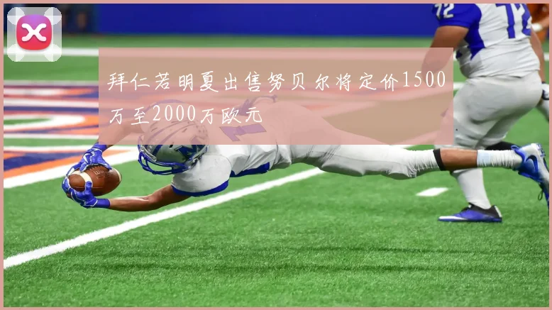 拜仁若明夏出售努贝尔将定价1500万至2000万欧元