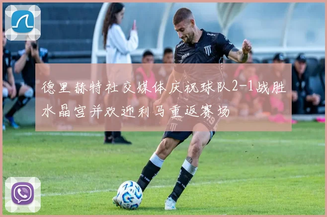 德里赫特社交媒体庆祝球队2-1战胜水晶宫并欢迎利马重返赛场