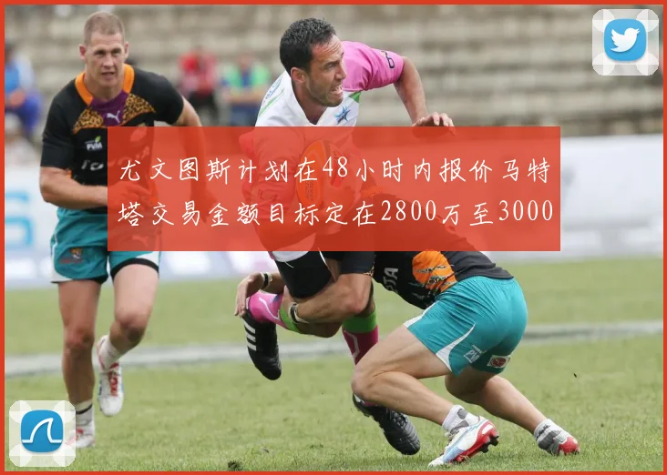 尤文图斯计划在48小时内报价马特塔交易金额目标定在2800万至3000万欧元