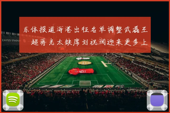 东体报道海港出征名单调整武磊王燊超蒋光太缺席刘祝润迎来更多上场机会