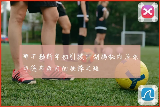 那不勒斯年初引援计划揭秘内马尔与德布劳内的抉择之路