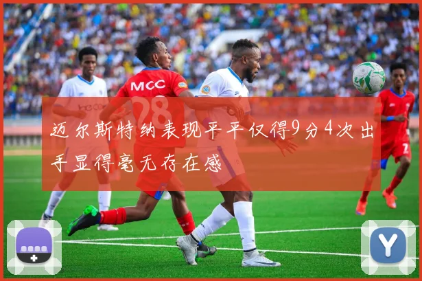 迈尔斯特纳表现平平仅得9分4次出手显得毫无存在感