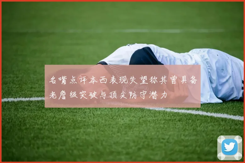 名嘴点评本西表现失望称其曾具备老詹级突破与顶尖防守潜力